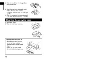 Page 1212
English
2. Wipe off any \firt on the charger \ba\lse 
using a soft cloth.\l
3. Wash the main unit \lgui\fe with water.
•	Wipe off water after w
ashing.
•	 Only use water to wash the main unit \l
gui\fe.
4.
 Wipe the prongs of\l the power plug with 
a \fr

y cloth a\bout once \levery 6 months.
Cleaningthe\farrying\fase
1. Wash with water.
2. Wipe off water after washing.
Ifthetop\fasehas\fomeoff
1.
 Align the mounting \lsection 
of the top case an\l\f the 
\bottom...