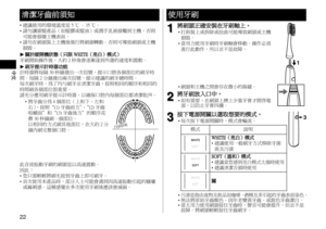 Page 2222
中文
清潔牙齒前須知
•	建議使用的環境溫度是 5 ℃ –35 ℃。
•	 請勿讓頭髮產品（如髮膠或髮油）或潤手乳液接觸到主機，否則
可能會損壞主機表面。
•	 請勿在刷頭裝上主機後強行將刷頭轉動。否則可導致刷頭或主機
損毀。
 ►關於暖開機狀態（只限 WHITE（亮白）模式）
牙刷開始操作後，大約 2 秒後會逐漸達到所選的速度和震動。
 ►刷牙提示計時器功能
計時器將每隔 30 秒鐘發出一次信號，提示口腔各個部位的刷牙時
間。每隔 2 分鐘發出兩次信號，提示建議的刷牙總時間。
每次刷牙時，為了均勻刷牙並清潔牙齒，按照相同的順序和相同的
時間刷各個部位很重要。 
請充分應用刷牙提示計時器，以確保口腔內每個部位都清潔乾淨。
•	將牙齒分為 4 個部位（上和下、左和
右），按照“(1) 牙齒前方”、“(2) 牙齒
咀嚼面”和“(3) 牙齒後方”的順序花
費 30 秒鐘刷一個部位。
以相同的方式刷其他部位，在大約 2 分
鐘內刷完整個口腔。 
(1) (2)
(3)
此音波振動牙刷的刷頭是以高速震動。
因此：
•	
您只需輕輕將刷毛按到牙齒上即可刷牙。
•...