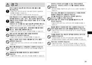 Page 2929
 한글
경고
먼지가쌓이지않도록정기적으로전원플러그를청소하십시오 .-	이렇게하지않으면습도로인해절연장애가발생하여화재를초래할수있습니다 .
전기플러그를뽑은후마른천으로닦으십시오 .
안전책임자가기기사용에대해감독하거나지도한경우를제외하고신체 ,감각 ,정신능력이떨어지거나경험과지식이부족한사람 ( 어린이포함）은이기기를사용할수없습니다 .어린이가이기기를갖고놀지않도록감독해야합니다 .-	 이렇게하지않으면사고나부상을초래할수있습니다 ....