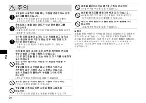 Page 3030
한글
주의
오랫동안사용하지않을때는가정용콘센트에서전원플러그를뽑아두십시오 .-	이렇게하지않으면절연손상으로인해전기누출이발생하여감전또는화재를초래할수있습니다 .
콘센트에서뽑을때는코드가아닌전원플러그를잡으십시오 .-	이렇게하지않으면단락으로인해감전이나화재사고가발생할수있습니다 .
심각한잇몸질환이있거나치과치료를받고있거나입안증상에대해걱정이되는경우사용전에치과의사와상의하십시오 .-	그렇지않으면치아와잇몸이손상되거나다칠수있습니다 ....