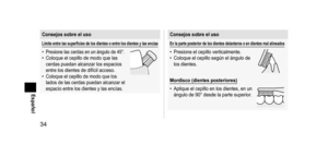 Page 3434
Español
Consejossobreeluso
Límiteentrelassuperficiesdelosdientesoentrelosdientesylasencías
• Presione las cerdas en un ángulo de 45°.• Coloque el cepillo de modo que las 
cerdas puedan alcanzar los espacios 
entre los dientes de difícil acceso.
• Coloque el cepillo de modo que los 
lados de las cerdas puedan alcanzar el 
espacio entre los dientes y las encías.
Consejossobreeluso...