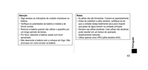 Page 43 43
Português
Atenção
• Siga sempre as indicações de cuidado impressas na 
bateria.
•
 
V
 erifique as polaridades da bateria e instale-a de 
forma correta.
•
 
Remova a bateria quando não utilizar o aparelho por 
um longo período de tempo.
•

 
Por favor
 , descarte a bateria usada num local 
apropriado.
•
 
Não desmonte a bateria nem a coloque em fogo. Não 
provoque um curto

- circuito na bateria.Notas• As pilhas não são fornecidas. Compre-as separadamente.• Antes de substituir a pilha alcalina,...