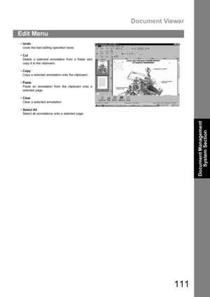 Page 111Document Viewer
111
Document Management 
System Section
Edit Menu
Undo
Undo the last editing operation done.
Cut
Delete a selected annotation from a folder and
copy it to the clipboard.
Copy
Copy a selected annotation onto the clipboard.
Paste
Paste an annotation from the clipboard onto a
selected page.
Clear
Clear a selected annotation.
Select All
Select all annotations onto a selected page. 