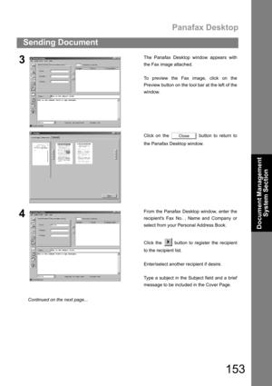 Page 153Panafax Desktop
153
Sending Document
Document Management 
System Section
3The Panafax Desktop window appears with
the Fax image attached.
To preview the Fax image, click on the
Preview button on the tool bar at the left of the
window.
Click on the   button to return to
the Panafax Desktop window.
4From the Panafax Desktop window, enter the
recipients Fax No. , Name and Company or
select from your Personal Address Book.
Click the   button to register the recipient
to the recipient list.
Enter/select...