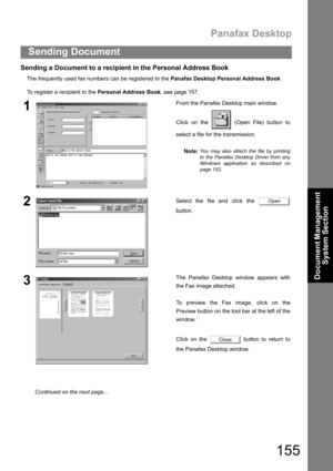 Page 155Panafax Desktop
155
Sending Document
Document Management 
System Section
Sending a Document to a recipient in the Personal Address Book
The frequently used fax numbers can be registered tn the Panafax Desktop Personal Address Book. 
To register a recipient to the Personal Address Book, see page 157.
1From the Panafax Desktop main window.
Click on the   (Open File) button to
select a file for the transmission.
Note:
You may also attach the file by printing
to the Panafax Desktop Driver from any
Windows...