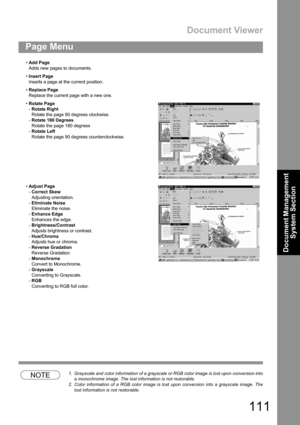 Page 111Document Viewer
111
Page Menu
Document Management 
System Section
NOTE1. Grayscale and color information of a grayscale or RGB color image is lost upon conversion into
a monochrome image. The lost information is not restorable.
2. Color information of a RGB color image is lost upon conversion into a grayscale image. The
lost information is not restorable. Add Page
Adds new pages to documents.
Insert Page
Inserts a page at the current position.
Replace Page
Replace the current page with a new one....