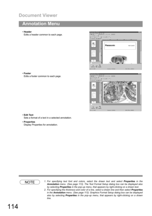 Page 114Document Viewer
114
Annotation Menu
NOTE1. For specifying text font and colors, select the drawn text and select Properties in the
Annotation menu  (See page 113). The Text Format Setup dialog box can be displayed also
by selecting Properties in the pop-up menu, that appears by right-clicking on a drawn text.
2. For specifying the thickness and color of a line, select a drawn line and then select Properties
in the Annotation menu  (See page 113). Graphics Format Setup dialog box can be displayed
also by...
