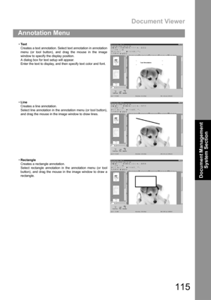 Page 115Document Viewer
115
Annotation Menu
Document Management 
System Section
Te x t
Creates a text annotation. Select text annotation in annotation
menu (or tool button), and drag the mouse in the image
window to specify the display position.
A dialog box for text setup will appear.
Enter the text to display, and then specify text color and font.
Line
Creates a line annotation.
Select line annotation in the annotation menu (or tool button),
and drag the mouse in the image window to draw lines.
Rectangle...