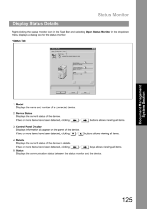 Page 125Status Monitor
125
Document Management 
System Section
Right-clicking the status monitor icon in the Task Bar and selecting Open Status Monitor in the dropdown
menu displays a dialog box for the status monitor.
Status Tab
1.Model
Displays the name and number of a connected device.
2.Device Status
Displays the current status of the device.
If two or more items have been detected, clicking   /   buttons allows viewing all items.
3.Control Panel Display
Displays information as appear on the panel of the...