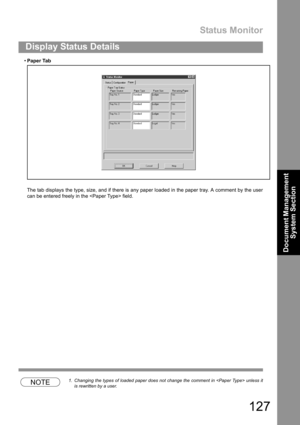 Page 127Status Monitor
127
Display Status Details
Document Management 
System Section
Paper Tab
The tab displays the type, size, and if there is any paper loaded in the paper tray. A comment by the user
can be entered freely in the  field.
NOTE1. Changing the types of loaded paper does not change the comment in  unless it
is rewritten by a user. 