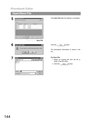 Page 144Phonebook Editor
144
Open/Save File
5Click Save File after the editing is completed.
6Click the   button.
The phonebook information is saved in the
PC.
7For Save File:
1. Select an existing file from the list or
enter a new file name.
2. Click the   button.
Save File
Yes
Save 