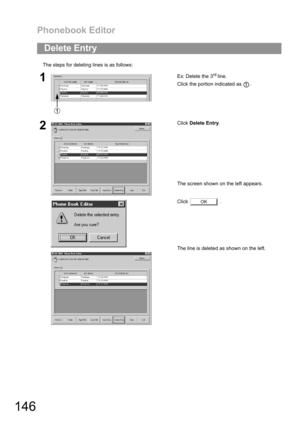 Page 146Phonebook Editor
146
The steps for deleting lines is as follows:
Delete Entry
1Ex: Delete the 3rd line.
Click the portion indicated as  .
2Click Delete Entry.
The screen shown on the left appears.
Click  .
The line is deleted as shown on the left.
1
OK 