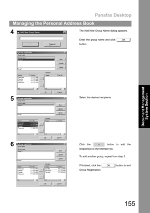 Page 155Panafax Desktop
155
Managing the Personal Address Book
Document Management 
System Section
4The Add New Group Name dialog appears.
Enter the group name and click 
button.
5Select the desired recipients.
6Click the   button to add the
recipient(s) to the Member list.
To add another group, repeat from step 3.
If finished, click the   button to exit
Group Registration.
OK
OK 