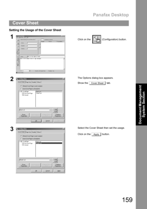 Page 159Panafax Desktop
159
Cover Sheet
Document Management 
System Section
Setting the Usage of the Cover Sheet
1Click on the    (Configuration) button.
2The Options dialog box appears.
Show the   tab. 
3Select the Cover Sheet then set the usage.
Click on the   button.
Cover Sheet
Apply 