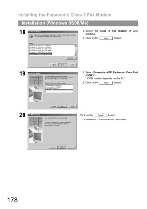 Page 178Installing the Panasonic Class 2 Fax Modem
178
Installation (Windows 95/98/Me)
181. Select the Class 2 Fax Modem of your
machine.
2. Click on the   button.
191. Select Panasonic MFP Redirected Com Port
(COM3*).
* COM number depends on the PC.
2. Click on the   button.
20Click on the   button.
 Installation of the modem is completed.
Next
Next
Finish 
