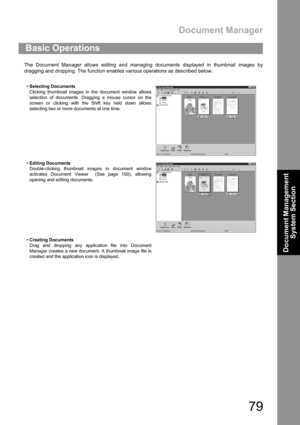 Page 79Document Manager
79
Document Management 
System Section
The Document Manager allows editing and managing documents displayed in thumbnail images by
dragging and dropping. The function enables various operations as described below:
Basic Operations
Selecting Documents
Clicking thumbnail images in the document window allows
selection of documents. Dragging a mouse cursor on the
screen or clicking with the Shift key held down allows
selecting two or more documents at one time.
Editing Documents...