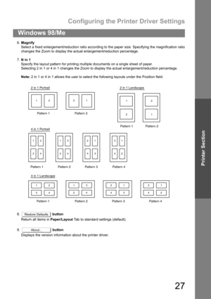 Page 27Configuring the Printer Driver Settings
27
Windows 98/Me
Printer Section
6.Magnify
Select a fixed enlargement/reduction ratio according to the paper size. Specifying the magnification ratio
changes the Zoom to display the actual enlargement/reduction percentage.
7.N in 1
Specify the layout pattern for printing multiple documents on a single sheet of paper.
Selecting 2 in 1 or 4 in 1 changes the Zoom to display the actual enlargement/reduction percentage.
Note: 2 in 1 or 4 in 1 allows the user to select...