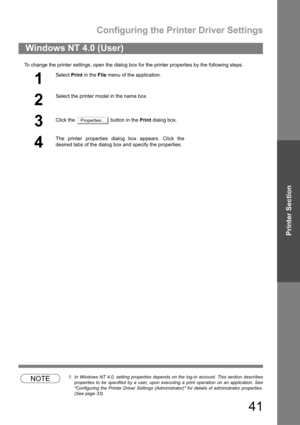 Page 41Configuring the Printer Driver Settings
41
Printer Section
To change the printer settings, open the dialog box for the printer properties by the following steps.
NOTE1. In Windows NT 4.0, setting properties depends on the log-in account. This section describes
properties to be specified by a user, upon executing a print operation on an application. See
Configuring the Printer Driver Settings (Administrator) for details of administrator properties.
(See page 33)
Windows NT 4.0 (User)
1
Select Print in the...