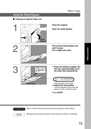 Page 1515
NOTE
ATTENTION
Sheet
Bypass
#Place the sheets of paper into
the tray. (approximately up to
50 Letter size sheets/20 lb)
Basic Copy
Using the Sheet Bypass
  
Copying on Special Paper, etc.
1
Place the original.
Open the sheet bypass.
2
Pull out the sheet bypass tray
until it stops.
(For Ledger size only)
3
Insert the paper until it stops.
$Adjust the side guides.
Incorrect adjustment may cause the
paper to wrinkle, misfeed or skew.
Press START.
Side Guides
CAdjust the side guides properly to avoid...