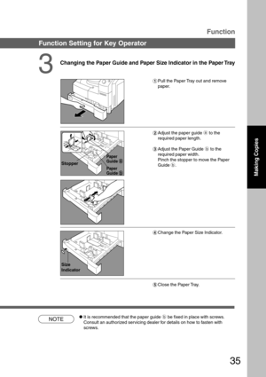 Page 3535
NOTE
Function
Changing the Paper Guide and Paper Size Indicator in the Paper Tray
#Pull the Paper Tray out and remove
paper.
$Adjust the paper guide a to the
required paper length.
%Adjust the Paper Guide b to the
required paper width.
Pinch the stopper to move the Paper
Guide b.
&Change the Paper Size Indicator.
Paper
Guide 
a aa a
a
Stopper
Paper
Guide 
b bb b
b
Size
Indicator
(Close the Paper Tray.
3
CIt is recommended that the paper guide b be fixed in place with screws.
Consult an authorized...
