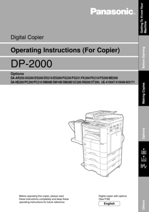 Page 1Digital Copier
Before operating this copier, please read
these instructions completely and keep these
operating instructions for future reference.Digital copier with options
(See P.38)
Getting To  Know Your
Machine
J
?
I
Before Starting Making Copies Options OthersDP-2000
Options
DA-AR250/AS200/DS200/DS210/ES200/FG230/FG231/FK200/FK210/FS200/MD200
DA-NE200/PC200/PC210/SM08B/SM16B/SM28B/UC200/XN200/XT200; UE-410047/410048/403171
Operating Instructions (For Copier)
English 