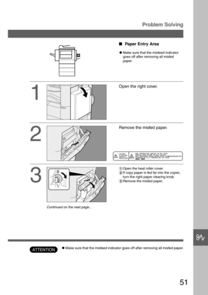 Page 5151
I
Problem Solving
1
2
3
Open the right cover.
Remove the misfed paper.
#Open the heat roller cover.
$If copy paper is fed far into the copier,
turn the right paper clearing knob.
%Remove the misfed paper.
Paper Entry Area
CMake sure that the misfeed indicator
goes off after removing all misfed
paper.
CMake sure that the misfeed indicator goes off after removing all misfed paper.ATTENTION
Continued on the next page... 