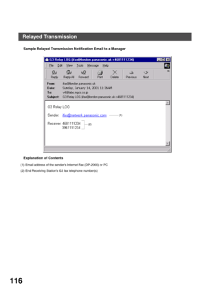 Page 116NETWORK FEATURE
116
Sample Relayed Transmission Notification Email to a Manager
Explanation of Contents
(1) Email address of the sender’s Internet Fax (DP-2000) or PC
(2) End Receiving Station’s G3 fax telephone number(s)
(1)
(2)
Relayed Transmission 