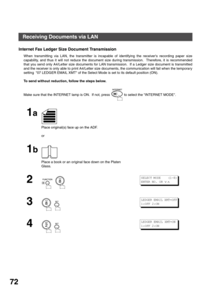 Page 72BASIC OPERATIONS
72
Internet Fax Ledger Size Document Transmission
When transmitting via LAN, the transmitter is incapable of identifying the receivers recording paper size
capability, and thus it will not reduce the document size during transmission.  Therefore, it is recommended
that you send only A4/Letter size documents for LAN transmission.  If a Ledger size document is transmitted
and the receiver is only able to print A4/Letter size documents, the communication will fail when the temporary
setting...