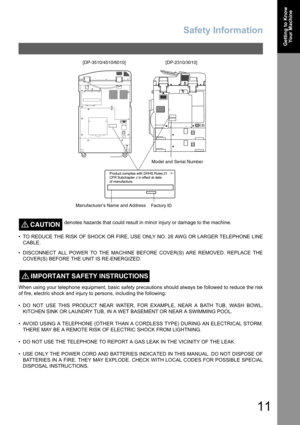 Page 11Safety Information
11
Getting to Know
Your Machine
CAUTION!denotes hazards that could result in minor injury or damage to the machine.
• TO REDUCE THE RISK OF SHOCK OR FIRE, USE ONLY NO. 26 AWG OR LARGER TELEPHONE LINE
CABLE.
• DISCONNECT ALL POWER TO THE MACHINE BEFORE COVER(S) ARE REMOVED. REPLACE THE
COVER(S) BEFORE THE UNIT IS RE-ENERGIZED.
When using your telephone equipment, basic safety precautions should always be followed to reduce the risk
of fire, electric shock and injury to persons,...