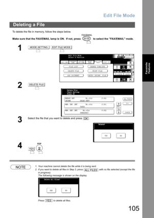 Page 105Edit File Mode
105
Facsimile
Features
To delete the file in memory, follow the steps below.
Make sure that the FAX/EMAIL lamp is ON.  If not, press   to select the FAX/EMAIL mode.
NOTE1. Your machine cannot delete the file while it is being sent.
2. If you want to delete all files in Step 3, press   with no file selected (except the file
in progress).
The following message is shown on the display.
Press   to delete all files. 
Deleting a File
1 
2
3
Select the file that you want to delete and press  .
4...