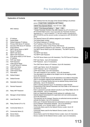 Page 113Pre Installation Information
113
Internet Fax
Features
Explanation of Contents
MAC Address :MAC Address from the 2nd page of the General Settings List printout 
(press 
, Input ID Code, 
 ).
* Certain Parameter Numbers may differ between the DP-2310/3010 and 
DP-3510/4510/6010 series. If you encounter two Parameter Numbers 
separated by a / and an asterisk (*), the first number corresponds to 
(DP-2310/3010) and the second number corresponds to (DP-3510/4510/
6010).
(1) IP Address : The Internet Protocol...