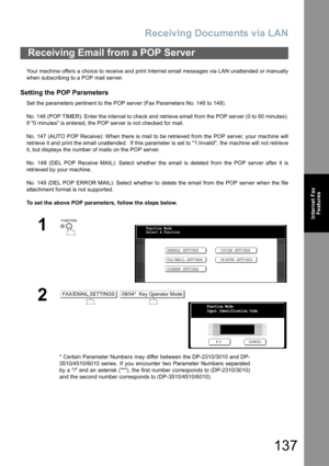 Page 137Receiving Documents via LAN
137
Internet Fax
Features
Your machine offers a choice to receive and print Internet email messages via LAN unattended or manually
when subscribing to a POP mail server.
Setting the POP Parameters
Set the parameters pertinent to the POP server (Fax Parameters No. 146 to 149).
No. 146 (POP TIMER): Enter the interval to check and retrieve email from the POP server (0 to 60 minutes).
If 0 minutes is entered, the POP server is not checked for mail.
No. 147 (AUTO POP Receive): When...