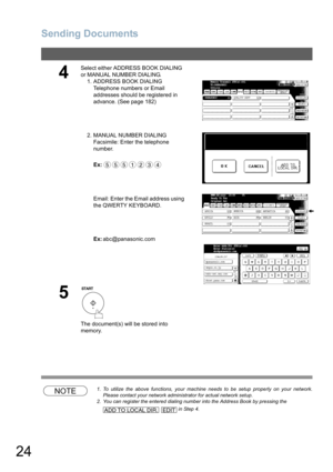 Page 24Sending Documents
24
NOTE1. To utilize the above functions, your machine needs to be setup properly on your network.
Please contact your network administrator for actual network setup.
2. You can register the entered dialing number into the Address Book by pressing the
   in Step 4. 
4
Select either ADDRESS BOOK DIALING 
or MANUAL NUMBER DIALING.
1. ADDRESS BOOK DIALING
Telephone numbers or Email 
addresses should be registered in 
advance. (See page 182)
2. MANUAL NUMBER DIALING
Facsimile: Enter the...