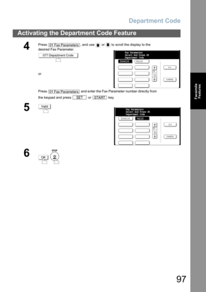 Page 97Department Code
97
Activating the Department Code Feature
Facsimile
Features
4
Press  , and use   or   to scroll the display to the 
desired Fax Parameter.
or
Press   and enter the Fax Parameter number directly from 
the keypad and press   or   key.
5
6
 
01 Fax Parameters
077 Department Code
01 Fax Parameters
SETSTART
InvalidFax Parameters
Select And Press OK
Department Code
Valid
Valid
Invalid
Valid Fax Parameters
Select And Press OK
Department Code
OK 