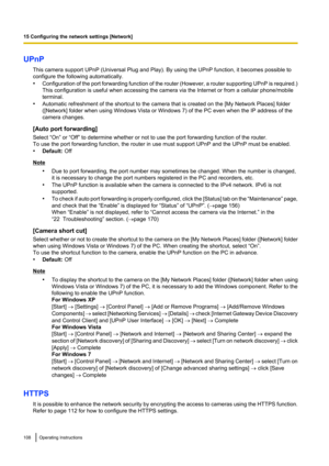 Page 108UPnPThis camera support UPnP (Universal Plug and Play). By using the UPnP function, it becomes possible to
configure the following automatically.
• Configuration of the port forwarding function of the router (However, a router supporting UPnP is required.)
This configuration is useful when accessing the camera via the Internet or from a cellular phone/mobile
terminal.
• Automatic refreshment of the shortcut to the camera that is created on the [My Network Places] folder
([Network] folder when using...