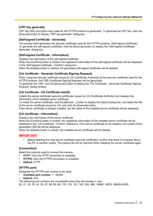 Page 109[CRT key generate]
CRT key (SSL encryption key) used for the HTTPS protocol is generated. To generate the CRT key, click the
[Execute] button to display “CRT key generate” dialog box.
[Self-signed Certificate - Generate]
The camera itself generates the security certificate used for the HTTPS protocol. (Self-signed certificate)
To generate the self-signed certificate, click the [Execute] button to display the “Self-signed Certificate -
Generate” dialog box.
[Self-signed Certificate - Information]
Displays...
