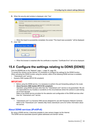 Page 1296.When the security alert window is displayed, click “Yes”.
→When the import is successfully completed, the screen  “The import was successful. ” will be displayed.
7. Click “OK”.
→When the browser is restarted after the certificate is imported,  “Certificate Error” will not be displayed.
15.4  Configure the settings relating to DDNS [ DDNS]
Click the [DDNS] tab on the “Network” page. ( ®page 34, page 35)
To access this camera via the Internet, it is necessary to configure the settings for the DDNS...