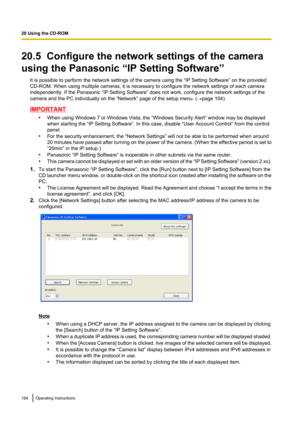 Page 16420.5  Configure the network settings of the camera
using the Panasonic “IP Setting Software” It is possible to perform the network settings of the camera using the “IP Setting Software” on the provided
CD-ROM. When using multiple cameras, it is necessary to configure the network settings of each camera
independently. If the Panasonic “IP Setting Software” does not work, configure the network settings of the
camera and the PC individually on the “Network” page of the setup menu. ( ®page 104)
IMPORTANT...