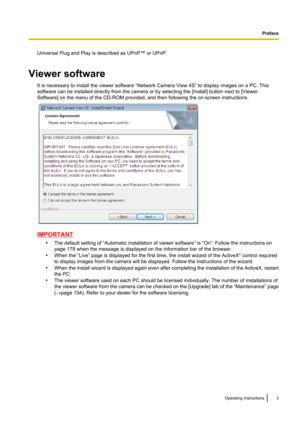 Page 3Universal Plug and Play is described as UPnP™ or UPnP.
Viewer software It is necessary to install the viewer software “Network Camera View 4S” to display images on a PC. This
software can be installed directly from the camera or by selecting the [Install] button next to [Viewer
Software] on the menu of the CD-ROM provided, and then following the on-screen instructions.
IMPORTANT
•The default setting of “Automatic installation of viewer software” is “On”. Follow the instructions on
page 178 when the...