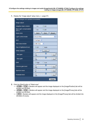 Page 631.Display the “Image adjust” setup menu. ( ®page 57)
2. Click the [Start] button of “Mask area”.
→
 : Borders will appear and the image displayed on the [Image/Position] tab will be
divided into 48 (6x8).
→
 : Borders will appear and the image displayed on the [Image/Privacy] tab will be
divided into 48 (6x8).
→
: Borders will appear and the image displayed on the [Image/Privacy] tab will be divided into
48 (6x8) (16 (4x4)).
Operating Instructions63
9 Configure the settings relating to images and audio...