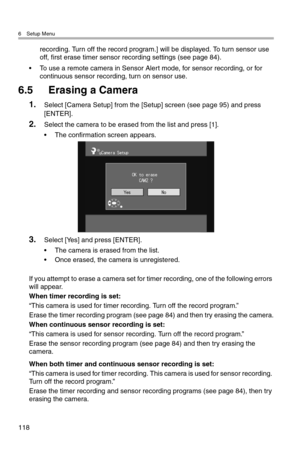 Page 1196 Setup Menu
118
recording. Turn off the record program.] will be displayed. To turn sensor use 
off, first erase timer sensor recording settings (see page 84).
• To use a remote camera in Sensor Alert mode, for sensor recording, or for 
continuous sensor recording, turn on sensor use.
6.5 Erasing a Camera
1.Select [Camera Setup] from the [Setup] screen (see page 95) and press 
[ENTER].
2.Select the camera to be erased from the list and press [1].
• The confirmation screen appears.
3.Select [Yes] and...