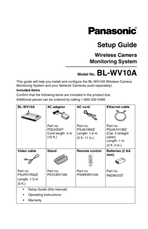 Page 186This guide will help you install and configure the BL-WV10A Wireless Camera 
Monitoring System and your Network Cameras (sold separately).
Included Items
Confirm that the following items are included in the product box.
Additional pieces can be ordered by calling 1-800-332-5368.
BL-WV10A AC adaptor AC cord Ethernet cable
Part no. 
PQLV202Y
Cord length: 3 m 
(10 ft.)Par t no. 
PSJA1069Z
Length: 1.8 m
(5 ft. 11 in.)Part no. 
PQJA10138Z
(Cat. 5 straight 
cable)
Length: 1 m
(3 ft. 3 in.)
Video cable Stand...