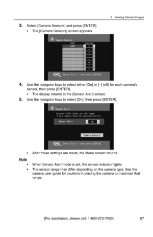 Page 683 Viewing Camera Images
[For assistance, please call: 1-800-272-7033] 67
3.Select [Camera Sensors] and press [ENTER].
• The [Camera Sensors] screen appears.
4.Use the navigator keys to select either [On] or [–] (off) for each camera’s 
sensor, then press [ENTER].
• The display returns to the [Sensor Alert] screen.
5.Use the navigator keys to select [On], then press [ENTER].
• After these settings are made, the Menu screen returns.
Note
• When Sensor Alert mode is set, the sensor indicator lights.
• The...
