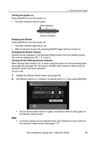 Page 703 Viewing Camera Images
[For assistance, please call: 1-800-272-7033] 69
Turning the buzzer on
Press [ALERT] to turn the buzzer on.
• The alert indicator will turn green.
Stopping the Buzzer
Press [ALERT] to turn the buzzer off.
• The alert indicator light will go out.
• After turning the buzzer off, pressing [ALERT] again will turn it back on.
Changing the Buzzer Volume
Volume can be changed in the [General Setup] screen from the [Setup] screen. 
The volume settings are Off, 1, 2, 3 and 4.
Turning off...