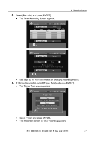 Page 784 Recording Images
[For assistance, please call: 1-800-272-7033] 77
3.Select [Recorder] and press [ENTER].
• The Timer Recording Screen appears.
• See page 83 for more information on changing recording modes.
4.If [Sensor] is selected, select [Trigger Type] and press ENTER].
• The Trigger Type screen appears.
• Select [Timer] and press ENTER].
• The [Recorder] screen for timer recording appears. 