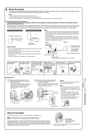 Page 4Easy to detectEasy to detect
Horizontal Detection 
Range (About 30  )
Horizontal Viewing Angle (43  )
Hard to detect 
(Distance may be shortened below 5 m [16.4 feet])
Pyroelectric 
Infrared Sensor
Figure 1
Figure 2
The lens position is 
not matching the 
sensor direction.
Notes
•The sensor can easily detect temperature differences of objects moving s\
ideways
within the detection range, but cannot easily detect objects moving slow\
ly towards
the sensor. Mount the camera where the objects often pass...