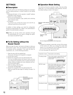 Page 16Enrollment mode
Description and setting Operation mode
Set to this mode when you make iris
cameras enroll people. Set to this mode when you configure
the control units operations via the
administration PC. (Refer to the
administrator’s guide supplied with
the administration software
.)
16
SETTINGS
■Description
To use the control unit, the following settings are necessary
with the setting switches or numeric buttons on the setting
board.
•Setting/confirmation of the operation mode/IP address
(Operation...