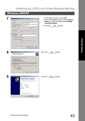 Page 43Installing the LPR (Line Printer Remote) Monitor
43
Windows 2000/XP
Printer Section
71. In the Protocol section, select LPR.
2. In the LPR Settings section, enter the Queue 
Name (e.g. LPR1) and select the LPR Byte 
Counting Enabled.
3. Click the   button.
8Click  the   button.
9Click the   button.
OK
Next
Finish
Continued on the next page... 