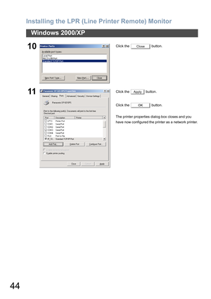 Page 44Installing the LPR (Line Printer Remote) Monitor
44
Windows 2000/XP
10Click the   button.
11Click the   button.
Click the   button.
The printer properties dialog box closes and you 
have now configured the printer as a network printer.
Close
Apply
OK 