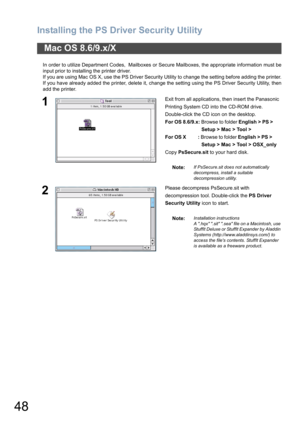 Page 48Installing the PS Driver Security Utility
48
In order to utilize Department Codes,  Mailboxes or Secure Mailboxes, the appropriate information must be
input prior to installing the printer driver.
If you are using Mac OS X, use the PS Driver Security Utility to change the setting before adding the printer.
If you have already added the printer, delete it, change the setting using the PS Driver Security Utility, then
add the printer.
Mac OS 8.6/9.x/X
1Exit from all applications, then insert the Panasonic...